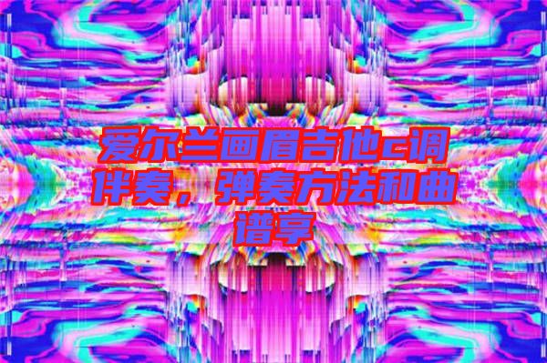 愛爾蘭畫眉吉他c調(diào)伴奏，彈奏方法和曲譜享