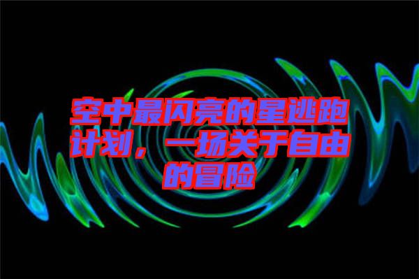 空中最閃亮的星逃跑計(jì)劃，一場(chǎng)關(guān)于自由的冒險(xiǎn)