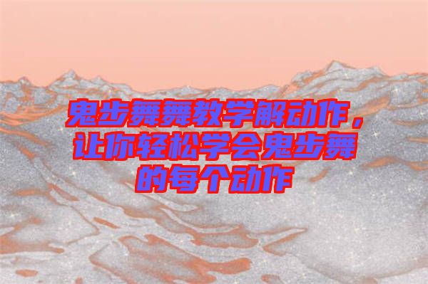 鬼步舞舞教學(xué)解動(dòng)作，讓你輕松學(xué)會(huì)鬼步舞的每個(gè)動(dòng)作
