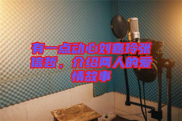 有一點動心劉嘉玲張信哲，介紹兩人的愛情故事