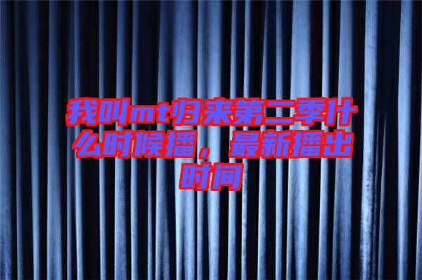 我叫mt歸來第二季什么時候播，最新播出時間