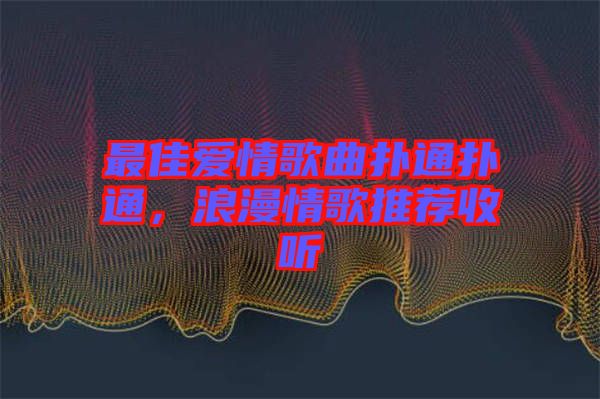 最佳愛情歌曲撲通撲通，浪漫情歌推薦收聽