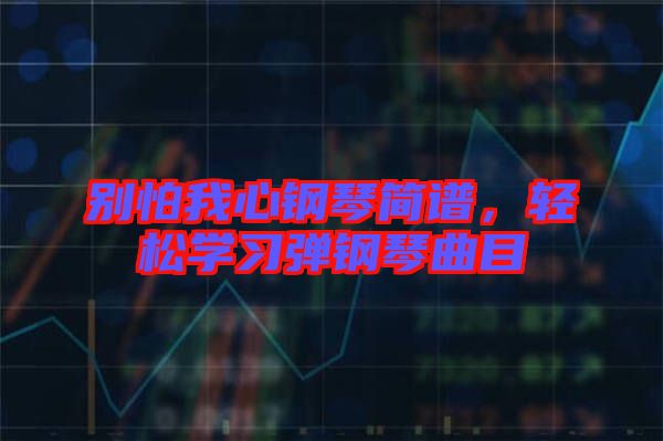 別怕我心鋼琴簡(jiǎn)譜，輕松學(xué)習(xí)彈鋼琴曲目