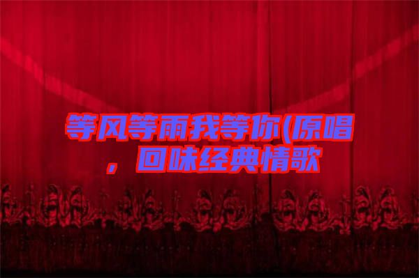 等風(fēng)等雨我等你(原唱，回味經(jīng)典情歌