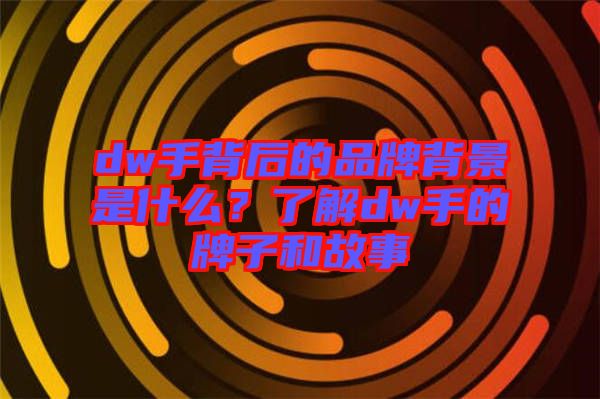 dw手背后的品牌背景是什么？了解dw手的牌子和故事