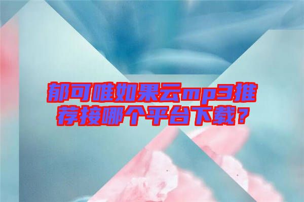 郁可唯如果云mp3推薦接哪個平臺下載？