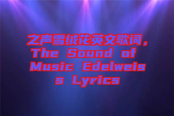 之聲雪絨花英文歌詞，The Sound of Music Edelweiss Lyrics