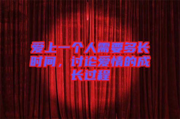 愛(ài)上一個(gè)人需要多長(zhǎng)時(shí)間，討論愛(ài)情的成長(zhǎng)過(guò)程