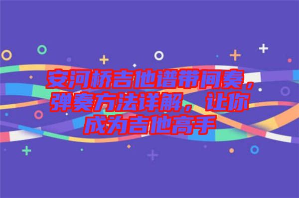 安河橋吉他譜帶間奏，彈奏方法詳解，讓你成為吉他高手
