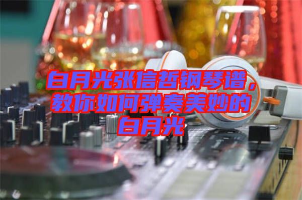 白月光張信哲鋼琴譜，教你如何彈奏美妙的白月光