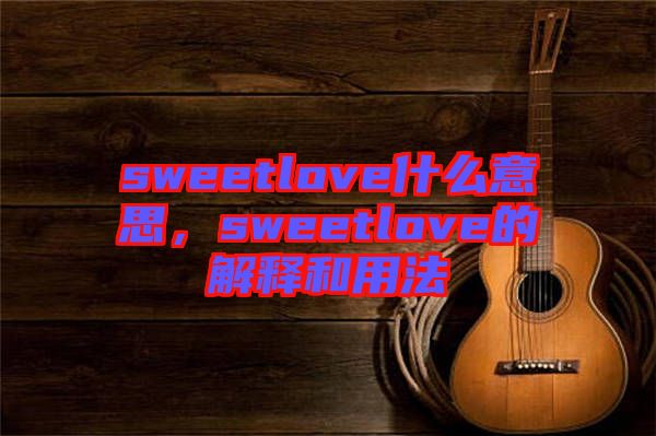 sweetlove什么意思，sweetlove的解釋和用法