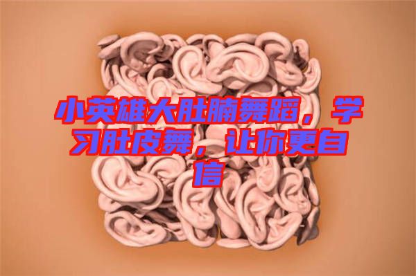 小英雄大肚腩舞蹈，學習肚皮舞，讓你更自信