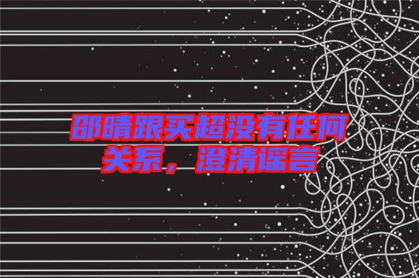 邵晴跟買超沒有任何關(guān)系，澄清謠言