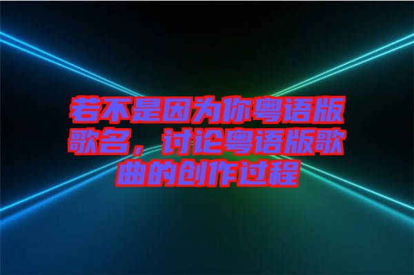 若不是因為你粵語版歌名，討論粵語版歌曲的創(chuàng)作過程