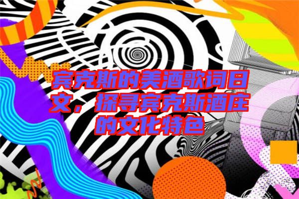 賓克斯的美酒歌詞日文，探尋賓克斯酒莊的文化特色