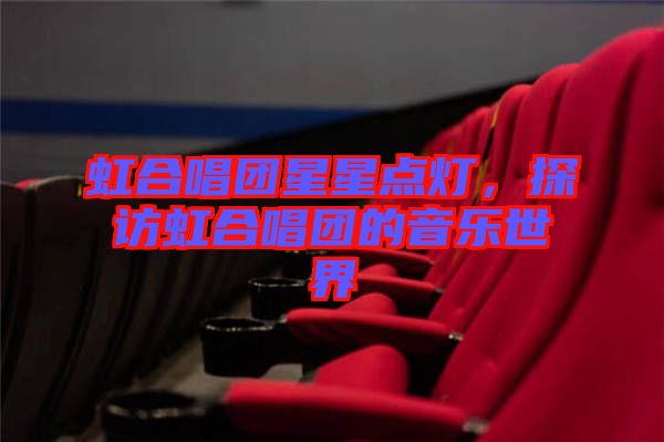 虹合唱團星星點燈，探訪虹合唱團的音樂世界
