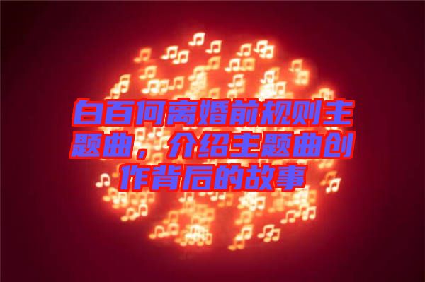 白百何離婚前規(guī)則主題曲，介紹主題曲創(chuàng)作背后的故事