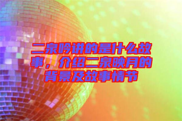 二泉吟講的是什么故事，介紹二泉映月的背景及故事情節(jié)