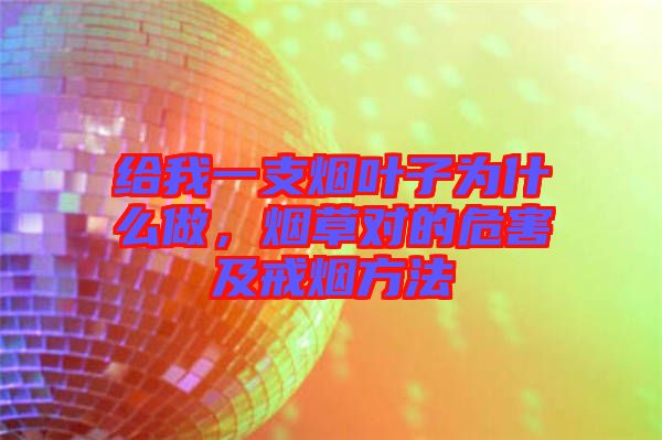 給我一支煙葉子為什么做，煙草對(duì)的危害及戒煙方法