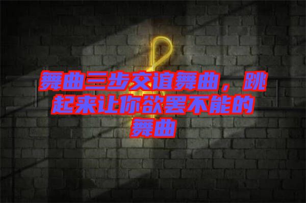 舞曲三步交誼舞曲，跳起來讓你欲罷不能的舞曲