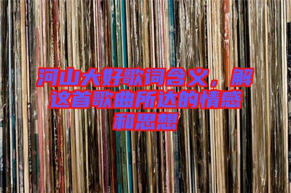 河山大好歌詞含義，解這首歌曲所達的情感和思想