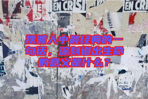 擺渡人中最經(jīng)典的一句話，深刻道出生命的意義是什么？