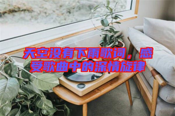 天空沒有下雨歌詞，感受歌曲中的深情旋律