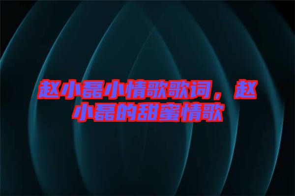 趙小磊小情歌歌詞，趙小磊的甜蜜情歌