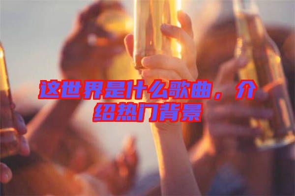 這世界是什么歌曲，介紹熱門背景