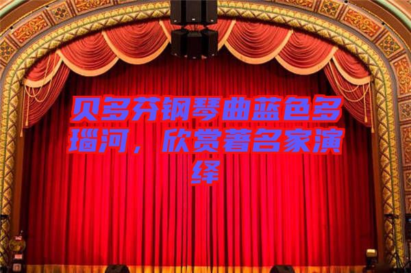 貝多芬鋼琴曲藍(lán)色多瑙河，欣賞著名家演繹