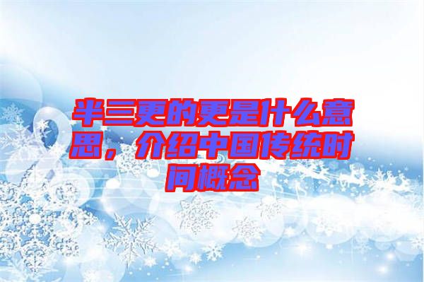 半三更的更是什么意思，介紹中國傳統(tǒng)時間概念