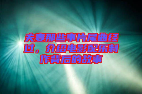 夫妻那些事片尾曲經(jīng)過，介紹電影配樂制作背后的故事