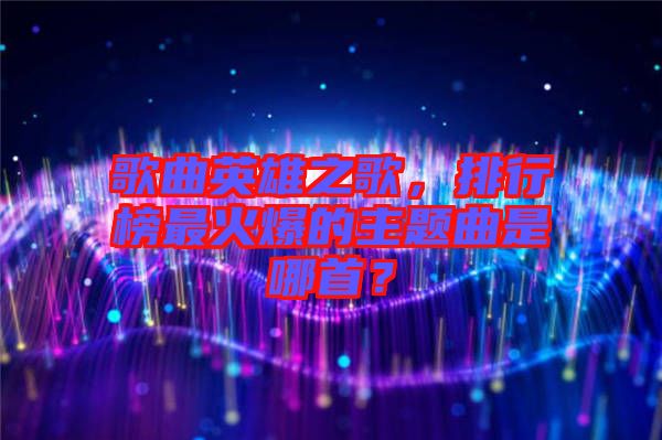 歌曲英雄之歌，排行榜最火爆的主題曲是哪首？
