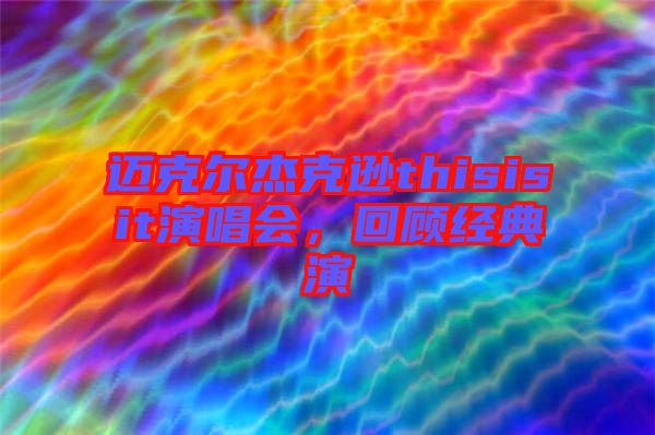 邁克爾杰克遜thisisit演唱會(huì)，回顧經(jīng)典演