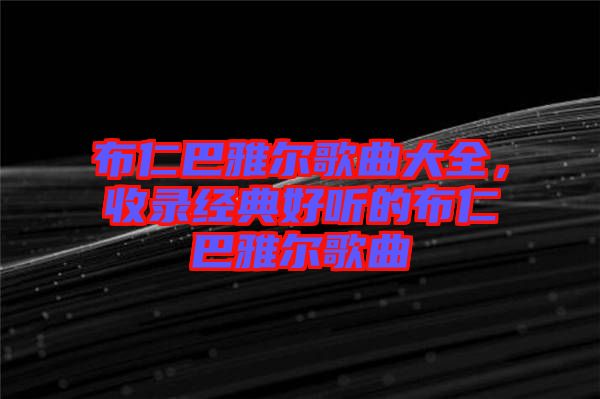 布仁巴雅爾歌曲大全，收錄經(jīng)典好聽的布仁巴雅爾歌曲