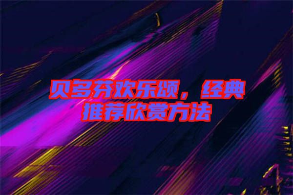 貝多芬歡樂(lè)頌，經(jīng)典推薦欣賞方法
