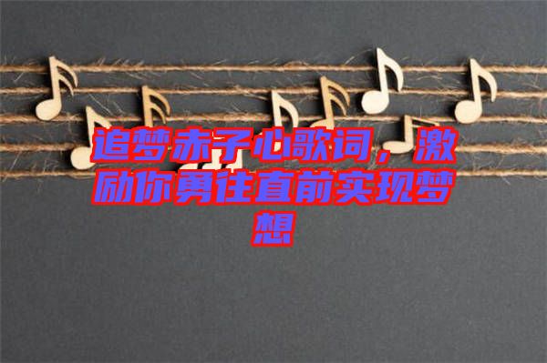 追夢赤子心歌詞，激勵你勇往直前實現(xiàn)夢想
