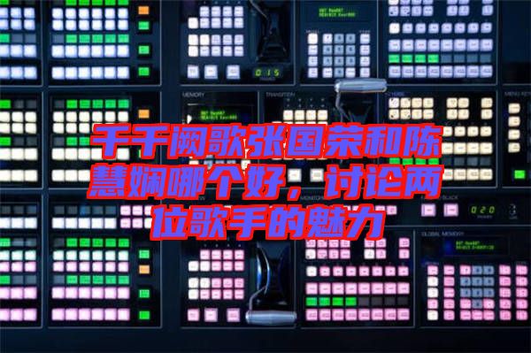 千千闕歌張國榮和陳慧嫻哪個(gè)好，討論兩位歌手的魅力