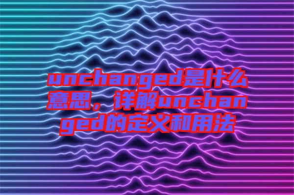 unchanged是什么意思，詳解unchanged的定義和用法