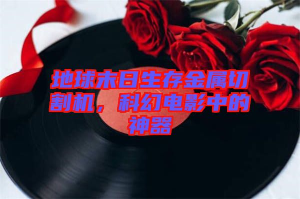 地球末日生存金屬切割機(jī)，科幻電影中的神器