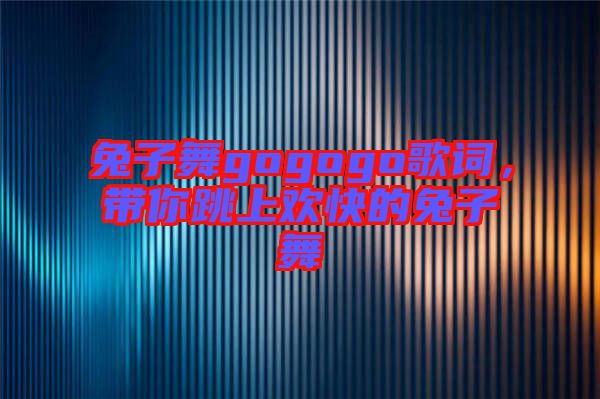 兔子舞gogogo歌詞，帶你跳上歡快的兔子舞