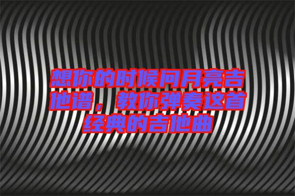 想你的時候問月亮吉他譜，教你彈奏這首經(jīng)典的吉他曲