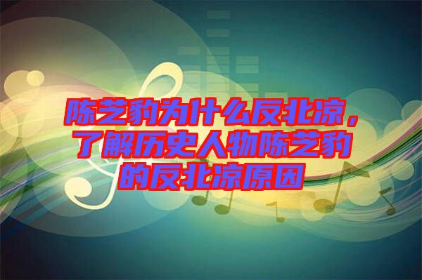 陳芝豹為什么反北涼，了解歷史人物陳芝豹的反北涼原因