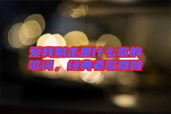 愛我別走是什么歌的歌詞，經典老歌回顧