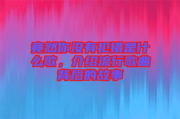 竟然你沒有犯錯是什么歌，介紹流行歌曲背后的故事
