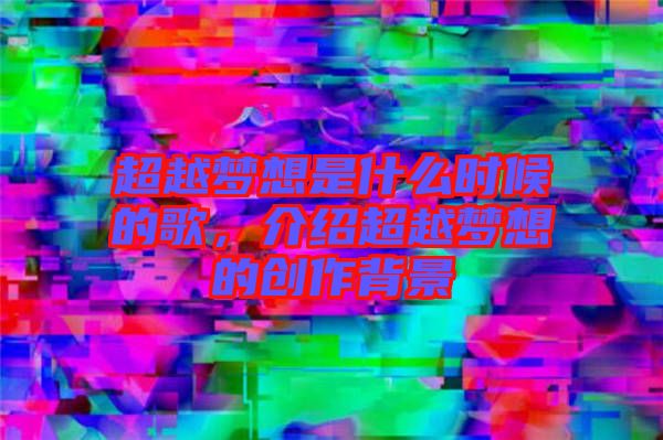 超越夢想是什么時候的歌，介紹超越夢想的創(chuàng)作背景