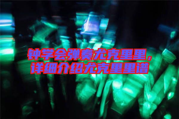 鐘學會彈奏尤克里里，詳細介紹尤克里里譜