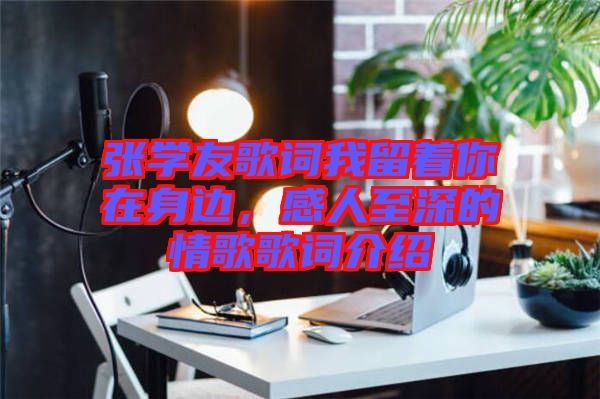 張學(xué)友歌詞我留著你在身邊，感人至深的情歌歌詞介紹
