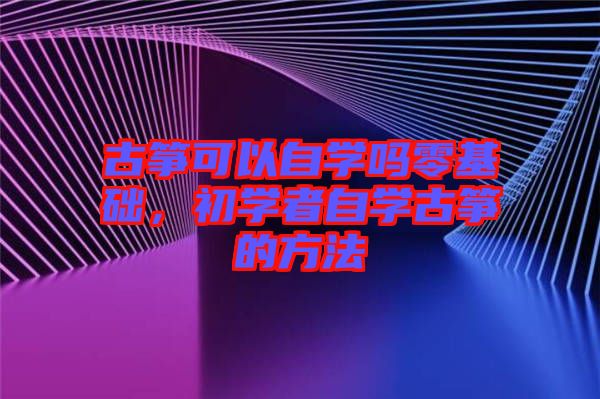古箏可以自學嗎零基礎，初學者自學古箏的方法