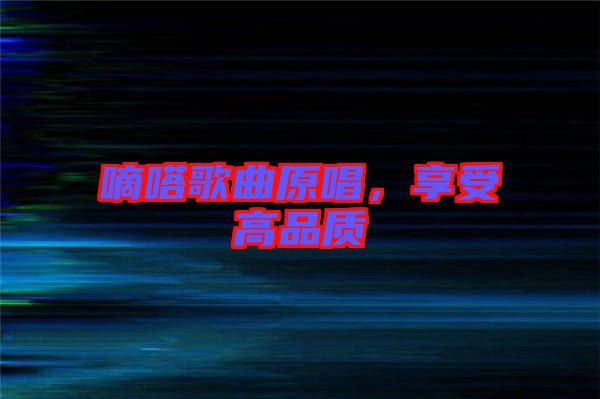 嘀嗒歌曲原唱，享受高品質(zhì)